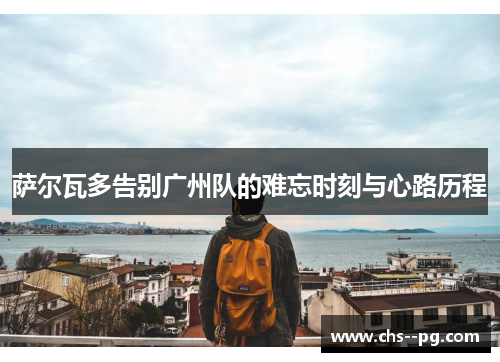 萨尔瓦多告别广州队的难忘时刻与心路历程