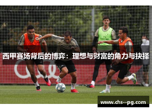 西甲赛场背后的博弈：理想与财富的角力与抉择