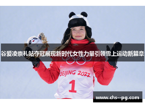 谷爱凌崇礼站夺冠展现新时代女性力量引领雪上运动新篇章