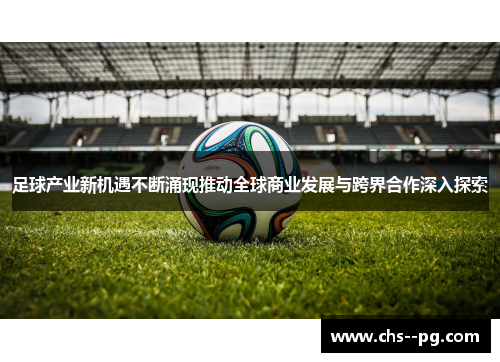 足球产业新机遇不断涌现推动全球商业发展与跨界合作深入探索