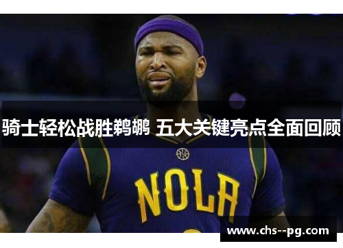 骑士轻松战胜鹈鹕 五大关键亮点全面回顾