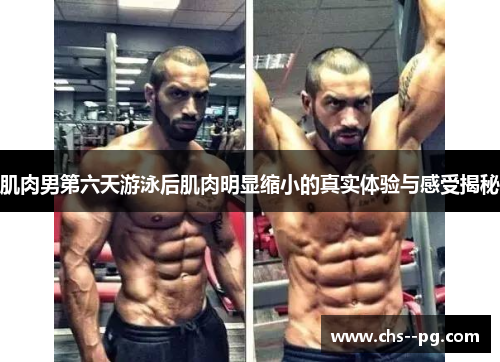 肌肉男第六天游泳后肌肉明显缩小的真实体验与感受揭秘