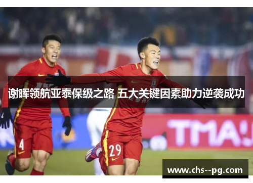 谢晖领航亚泰保级之路 五大关键因素助力逆袭成功