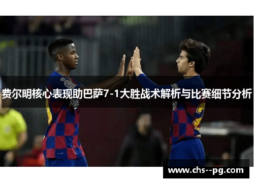 费尔明核心表现助巴萨7-1大胜战术解析与比赛细节分析