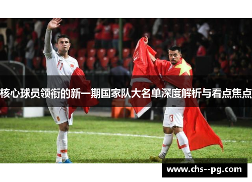 核心球员领衔的新一期国家队大名单深度解析与看点焦点
