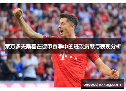 莱万多夫斯基在德甲赛季中的进攻贡献与表现分析