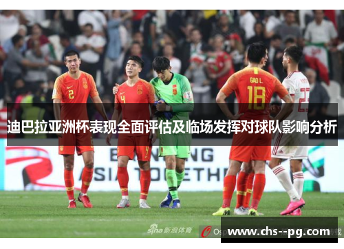 迪巴拉亚洲杯表现全面评估及临场发挥对球队影响分析