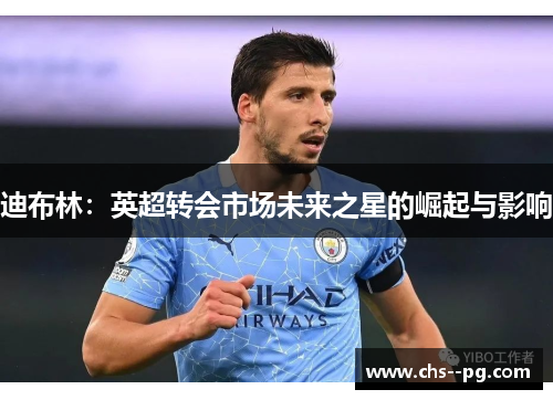 迪布林：英超转会市场未来之星的崛起与影响
