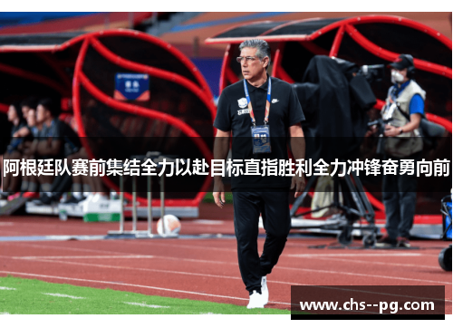 阿根廷队赛前集结全力以赴目标直指胜利全力冲锋奋勇向前