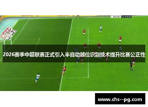 2026赛季中超联赛正式引入半自动越位识别技术提升比赛公正性
