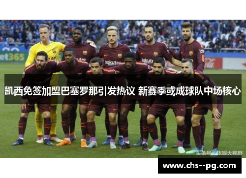 凯西免签加盟巴塞罗那引发热议 新赛季或成球队中场核心