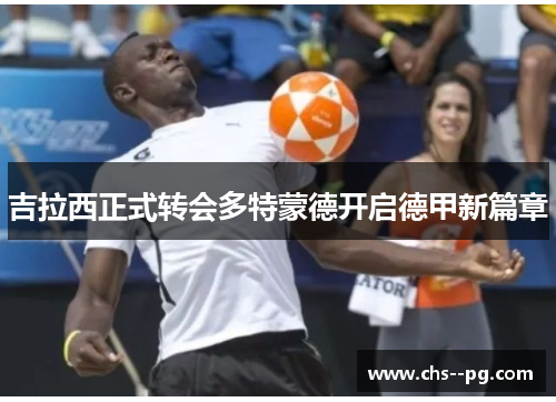 吉拉西正式转会多特蒙德开启德甲新篇章