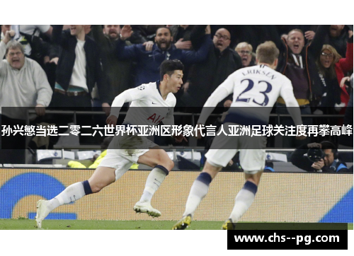 孙兴慜当选二零二六世界杯亚洲区形象代言人亚洲足球关注度再攀高峰