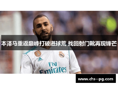 本泽马重返巅峰打破进球荒 找回射门靴再现锋芒