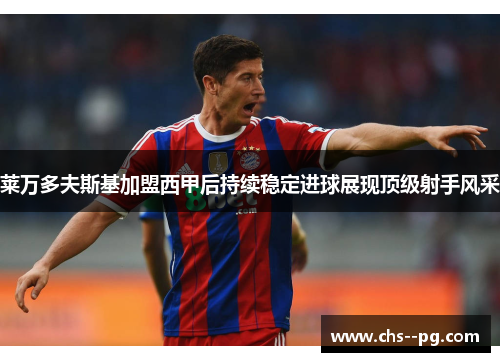 莱万多夫斯基加盟西甲后持续稳定进球展现顶级射手风采