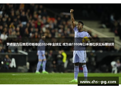 罗德里力压维尼修斯捧起2024年金球奖 成为自1990年以来首位获奖后腰球员