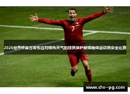 2026世界杯官方发布应对极热天气的球员保护新规确保运动员安全比赛