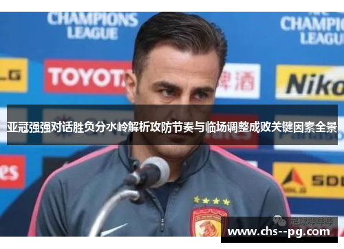 亚冠强强对话胜负分水岭解析攻防节奏与临场调整成败关键因素全景