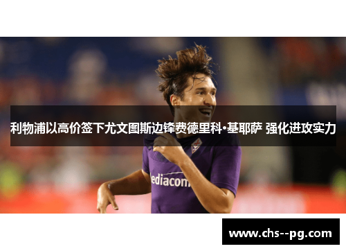 利物浦以高价签下尤文图斯边锋费德里科·基耶萨 强化进攻实力