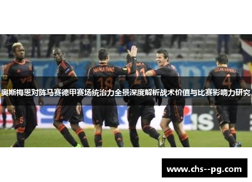 奥斯梅恩对阵马赛德甲赛场统治力全景深度解析战术价值与比赛影响力研究